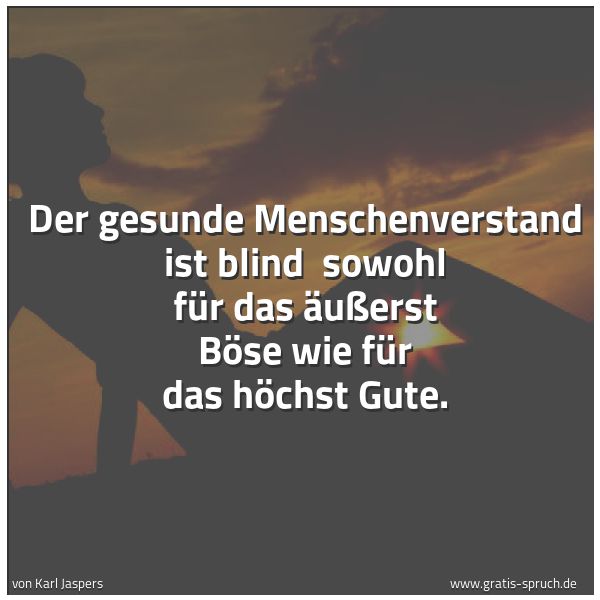 Quadratisches Spruchbild: Der gesunde Menschenverstand ist blind sowohl für das äußerst Böse wie für das höchst Gut …