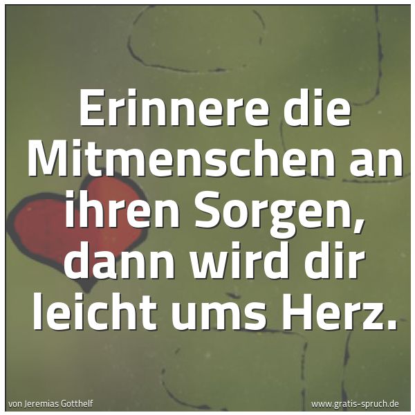 Quadratisches Spruchbild: Erinnere die Mitmenschen an ihren Sorgen, dann wird dir leicht ums Herz.