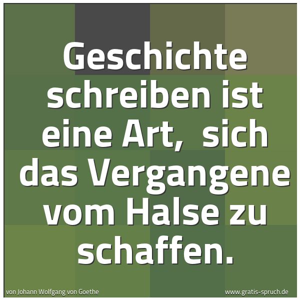 Quadratisches Spruchbild: Geschichte schreiben ist eine Art, sich das Vergangene vom Halse zu schaffen.