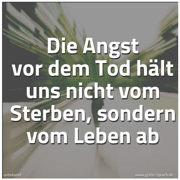 Quadratisches Spruchbild: Die Angst vor dem Tod hält uns nicht vom Sterben, sondern vom Leben ab