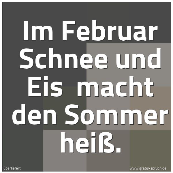 Quadratisches Spruchbild: Im Februar Schnee und Eis macht den Sommer heiß.