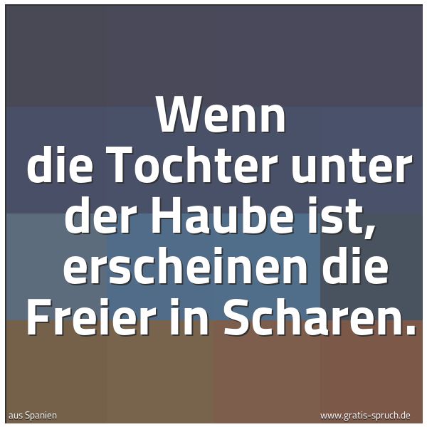 Quadratisches Spruchbild: Wenn die Tochter unter der Haube ist, erscheinen die Freier in Scharen.