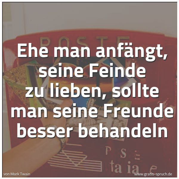 Quadratisches Spruchbild: Ehe man anfängt, seine Feinde zu lieben, sollte man seine Freunde besser behandeln