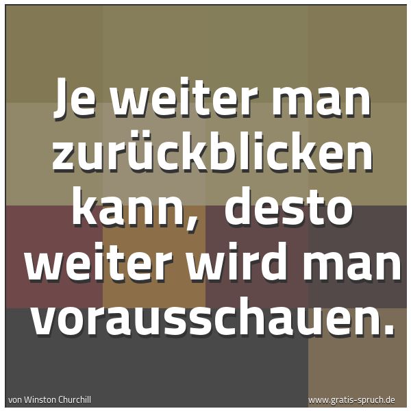 Quadratisches Spruchbild: Je weiter man zurückblicken kann, desto weiter wird man vorausschauen.
