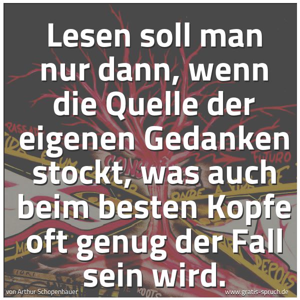 Quadratisches Spruchbild: Lesen soll man nur dann, wenn die Quelle der eigenen Gedanken stockt, was auch beim besten …