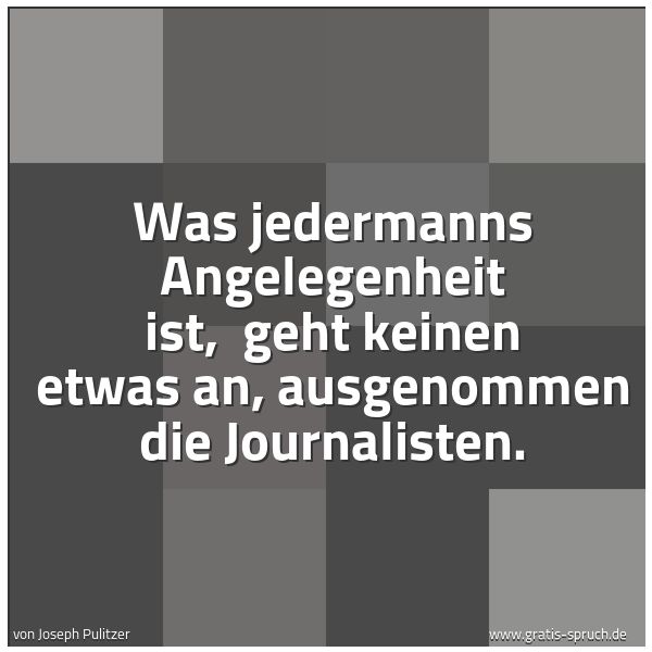 Quadratisches Spruchbild: Was jedermanns Angelegenheit ist, geht keinen etwas an, ausgenommen die Journalisten.