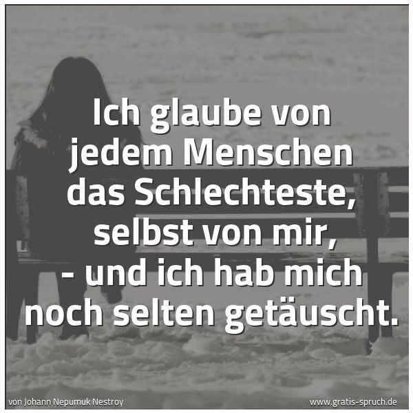 Quadratisches Spruchbild: Ich glaube von jedem Menschen das Schlechteste, selbst von mir, - und ich hab mich noch s …