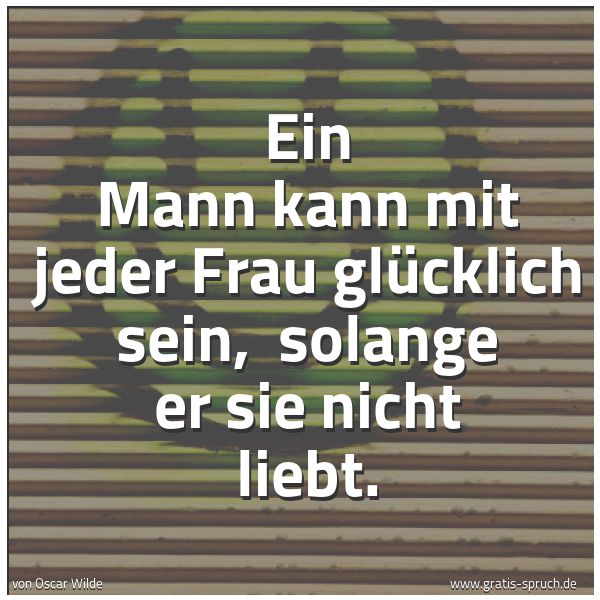 Quadratisches Spruchbild: Ein Mann kann mit jeder Frau glücklich sein, solange er sie nicht liebt.