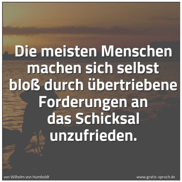 Quadratisches Spruchbild: Die meisten Menschen machen sich selbst bloß durch übertriebene Forderungen an das Schicks …