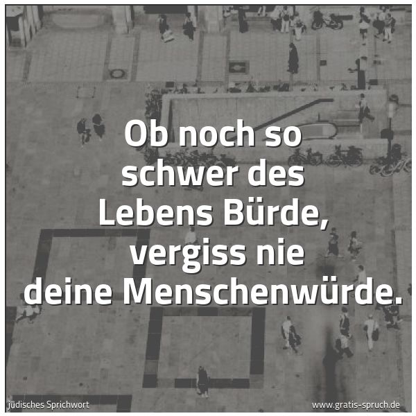 Quadratisches Spruchbild: Ob noch so schwer des Lebens Bürde, vergiss nie deine Menschenwürde.