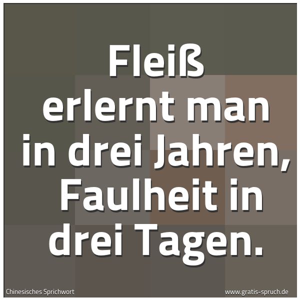 Quadratisches Spruchbild: Fleiß erlernt man in drei Jahren, Faulheit in drei Tagen.