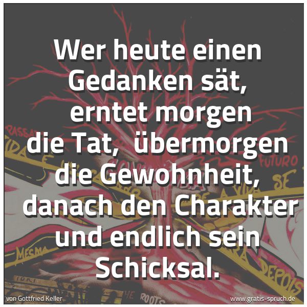 Quadratisches Spruchbild: Wer heute einen Gedanken sät,  erntet morgen die Tat,  übermorgen die Gewohnheit,  danach  …