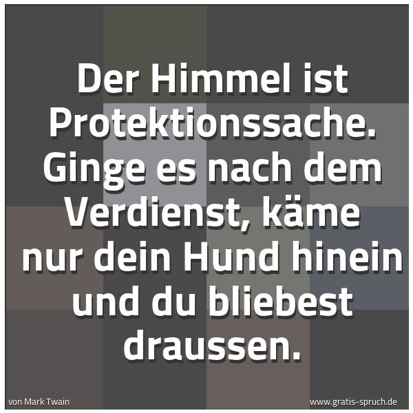 Quadratisches Spruchbild: Der Himmel ist Protektionssache. Ginge es nach dem Verdienst, käme nur dein Hund hinein un …