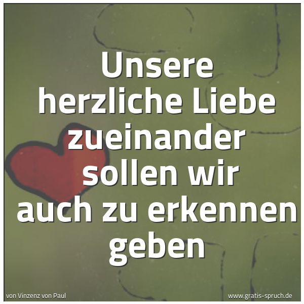 Quadratisches Spruchbild: Unsere herzliche Liebe zueinander sollen wir auch zu erkennen geben