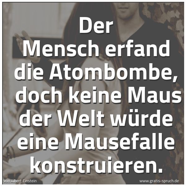 Quadratisches Spruchbild: Der Mensch erfand die Atombombe, doch keine Maus der Welt würde eine Mausefalle konstruie …
