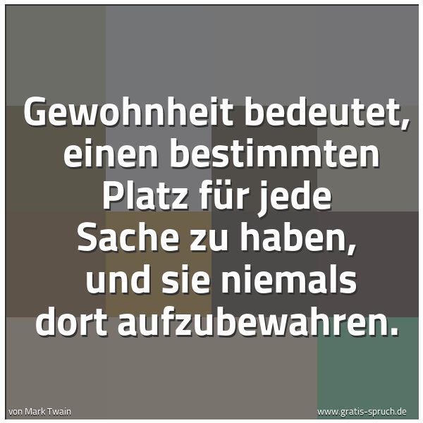 Quadratisches Spruchbild: Gewohnheit bedeutet, einen bestimmten Platz für jede Sache zu haben, und sie niemals dor …