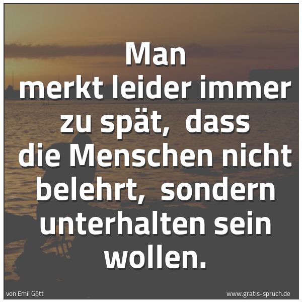 Quadratisches Spruchbild: Man merkt leider immer zu spät,  dass die Menschen nicht belehrt,  sondern unterhalten sei …