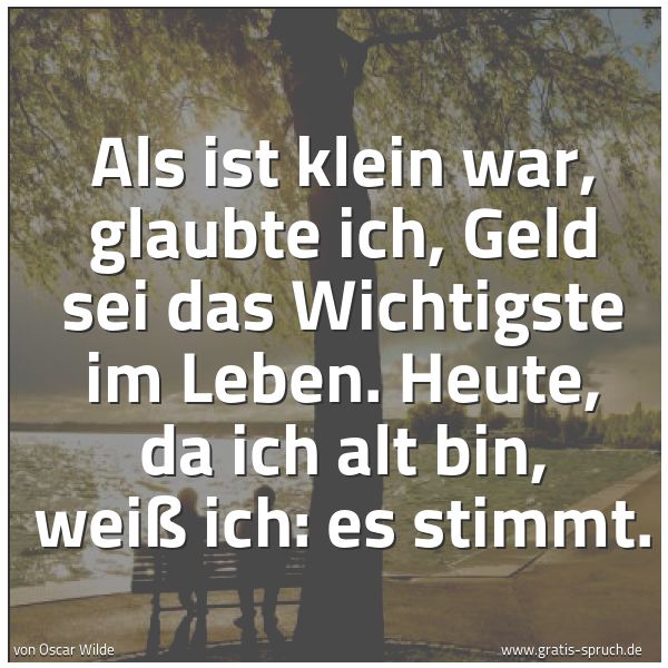 Quadratisches Spruchbild: Als ist klein war, glaubte ich, Geld sei das Wichtigste im Leben. Heute, da ich alt bin, w …