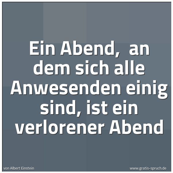 Quadratisches Spruchbild: Ein Abend, an dem sich alle Anwesenden einig sind, ist ein verlorener Abend