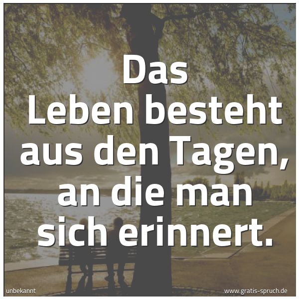 Quadratisches Spruchbild: Das Leben besteht aus den Tagen, an die man sich erinnert.