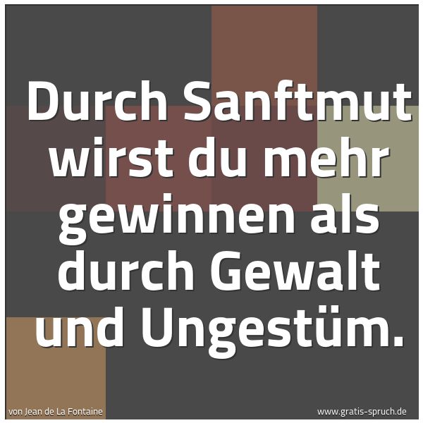 Quadratisches Spruchbild: Durch Sanftmut wirst du mehr gewinnen als durch Gewalt und Ungestüm.