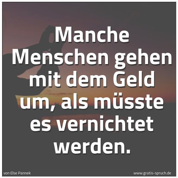 Quadratisches Spruchbild: Manche Menschen gehen mit dem Geld um, als müsste es vernichtet werden.