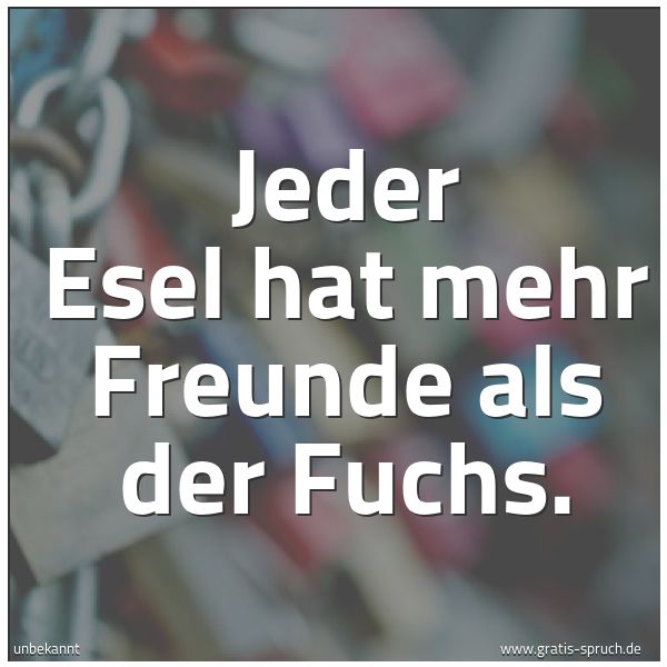 Quadratisches Spruchbild: Jeder Esel hat mehr Freunde als der Fuchs.