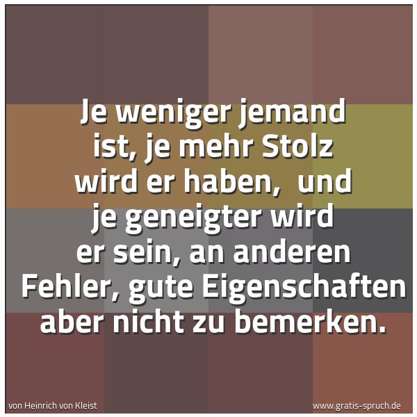 Quadratisches Spruchbild: Je weniger jemand ist, je mehr Stolz wird er haben, und je geneigter wird er sein, an and …