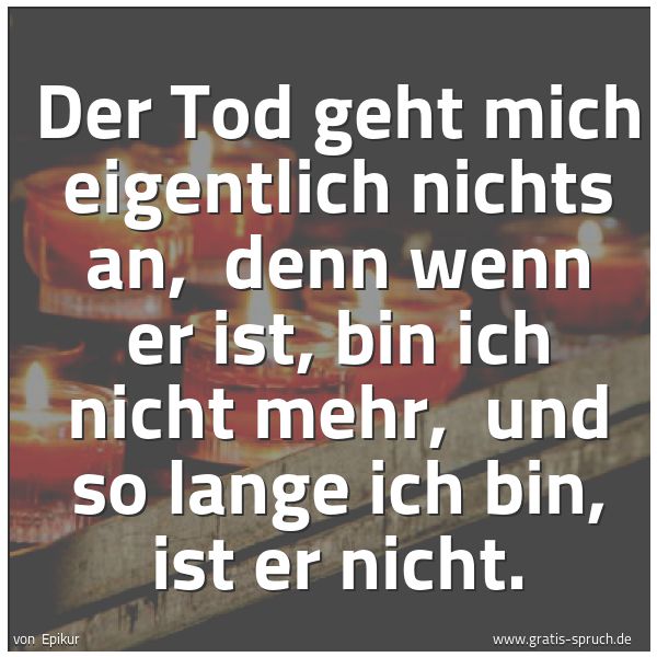 Quadratisches Spruchbild: Der Tod geht mich eigentlich nichts an,  denn wenn er ist, bin ich nicht mehr,  und so lan …