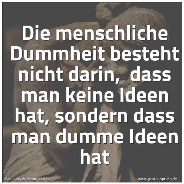Quadratisches Spruchbild: Die menschliche Dummheit besteht nicht darin, dass man keine Ideen hat, sondern dass man …