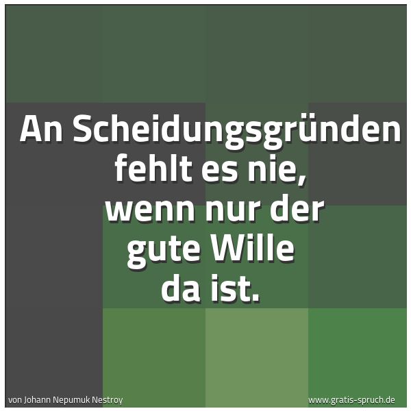 Quadratisches Spruchbild: An Scheidungsgründen fehlt es nie,  wenn nur der gute Wille da ist.