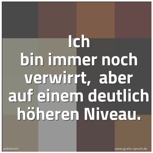 Quadratisches Spruchbild: Ich bin immer noch verwirrt,  aber auf einem deutlich höheren Niveau.