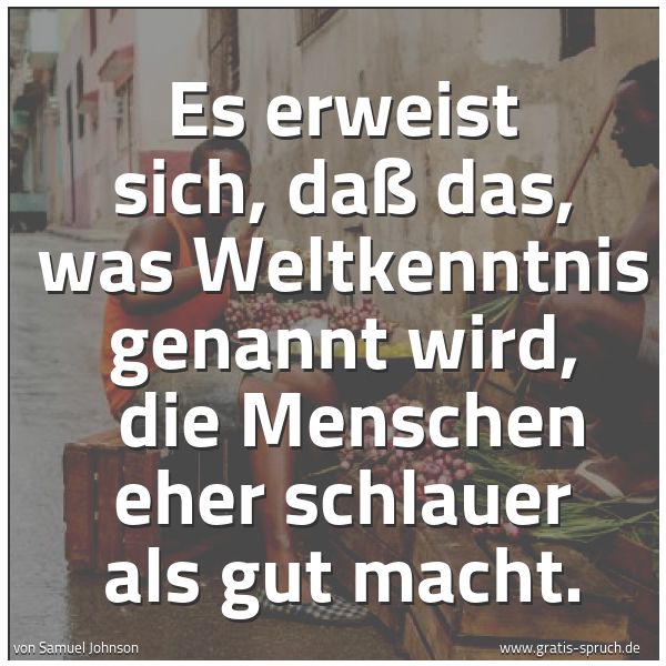 Quadratisches Spruchbild: Es erweist sich, daß das, was Weltkenntnis genannt wird, die Menschen eher schlauer als g …