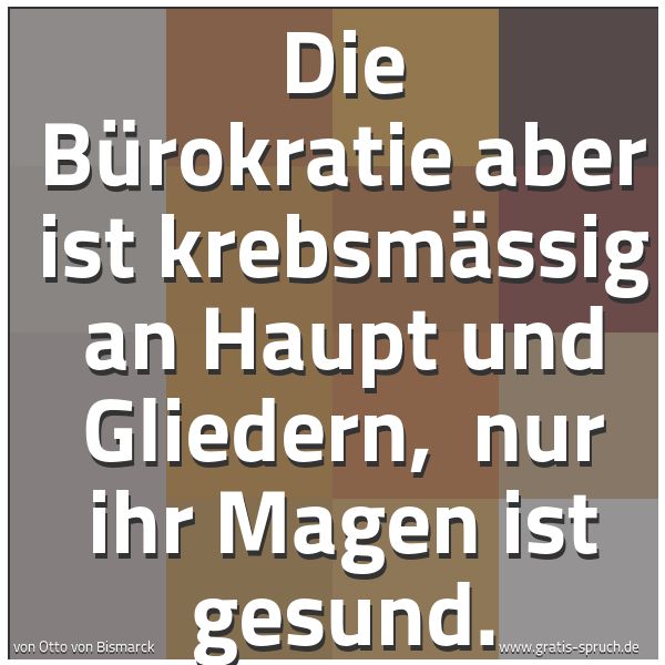Quadratisches Spruchbild: Die Bürokratie aber ist krebsmässig an Haupt und Gliedern, nur ihr Magen ist gesund.