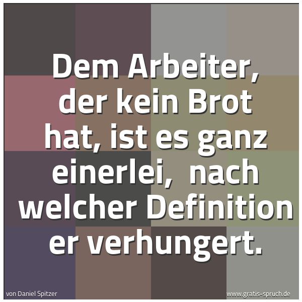 Quadratisches Spruchbild: Dem Arbeiter, der kein Brot hat, ist es ganz einerlei, nach welcher Definition er verhung …