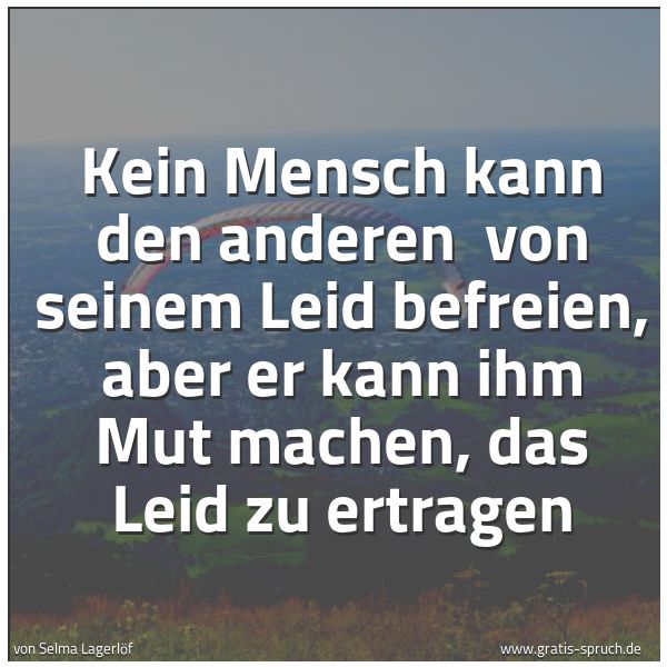 Quadratisches Spruchbild: Kein Mensch kann den anderen von seinem Leid befreien, aber er kann ihm Mut machen, das L …