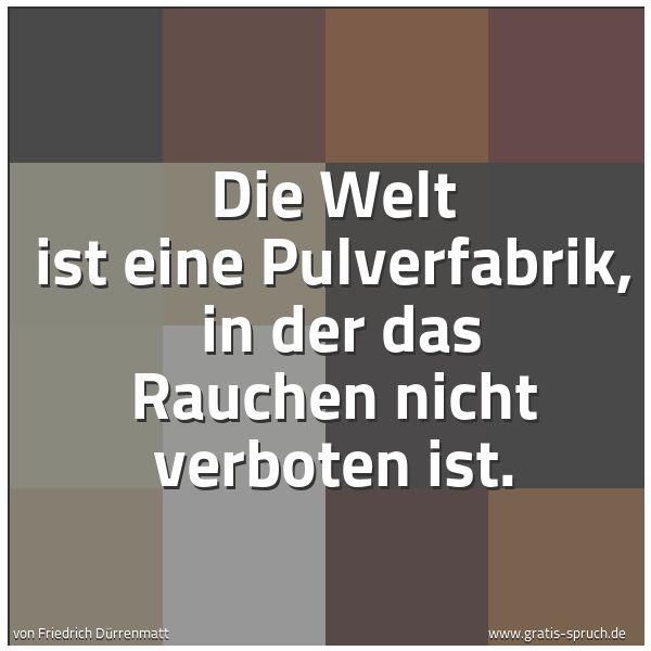 Quadratisches Spruchbild: Die Welt ist eine Pulverfabrik, in der das Rauchen nicht verboten ist.