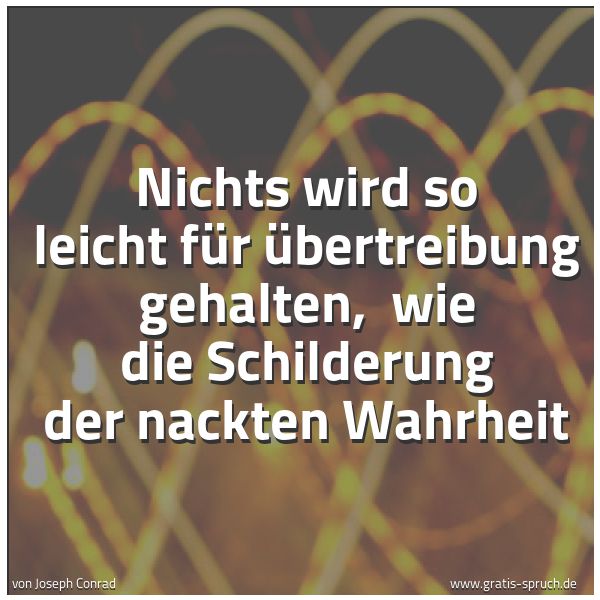 Quadratisches Spruchbild: Nichts wird so leicht für Übertreibung gehalten, wie die Schilderung der nackten Wahrheit