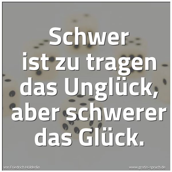 Quadratisches Spruchbild: Schwer ist zu tragen das Unglück, aber schwerer das Glück.