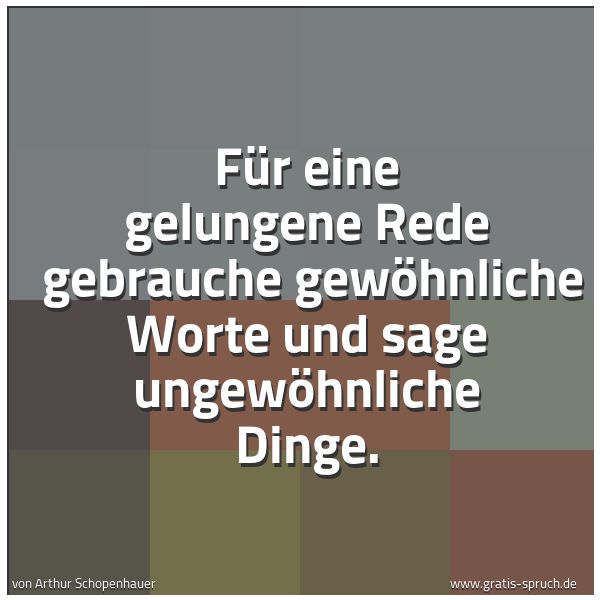 Quadratisches Spruchbild: Für eine gelungene Rede  gebrauche gewöhnliche Worte und sage ungewöhnliche Dinge.