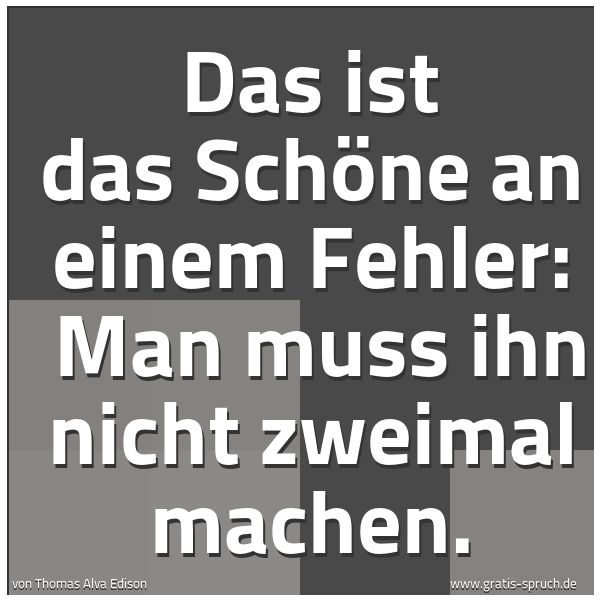 Quadratisches Spruchbild: Das ist das Schöne an einem Fehler: Man muss ihn nicht zweimal machen.