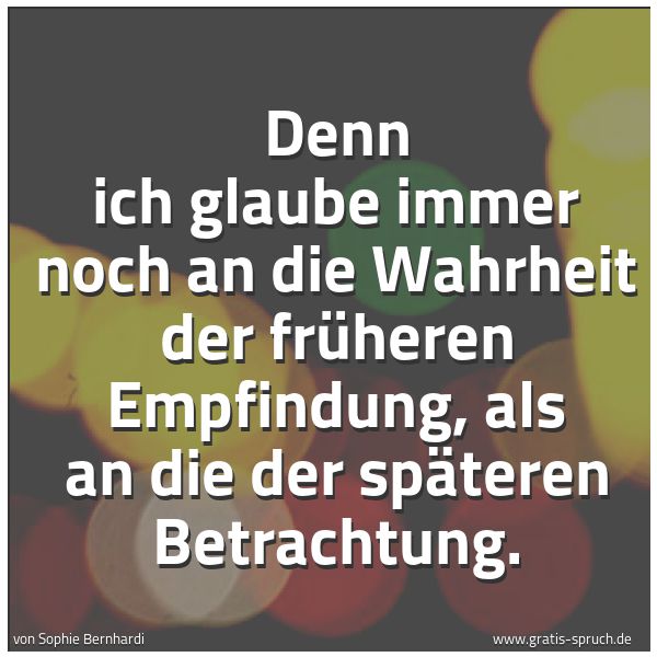 Quadratisches Spruchbild: Denn ich glaube immer noch an die Wahrheit der früheren Empfindung, als an die der spätere …