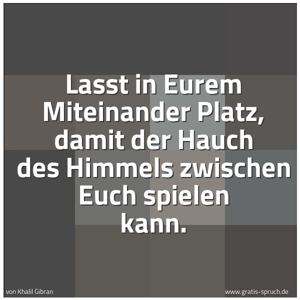Quadratisches Spruchbild: Lasst in Eurem Miteinander Platz, damit der Hauch des Himmels zwischen Euch spielen kann.