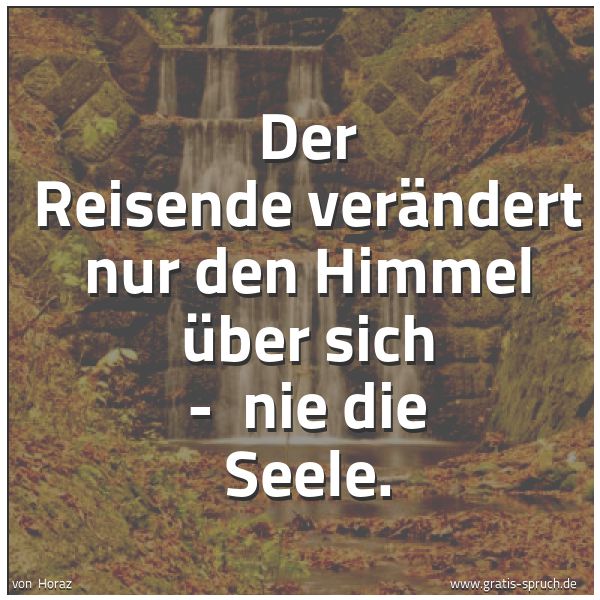 Quadratisches Spruchbild: Der Reisende verändert nur den Himmel über sich -  nie die Seele.