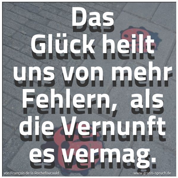 Quadratisches Spruchbild: Das Glück heilt uns von mehr Fehlern, als die Vernunft es vermag.