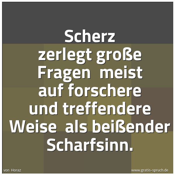 Quadratisches Spruchbild: Scherz zerlegt große Fragen meist auf forschere und treffendere Weise als beißender Scha …