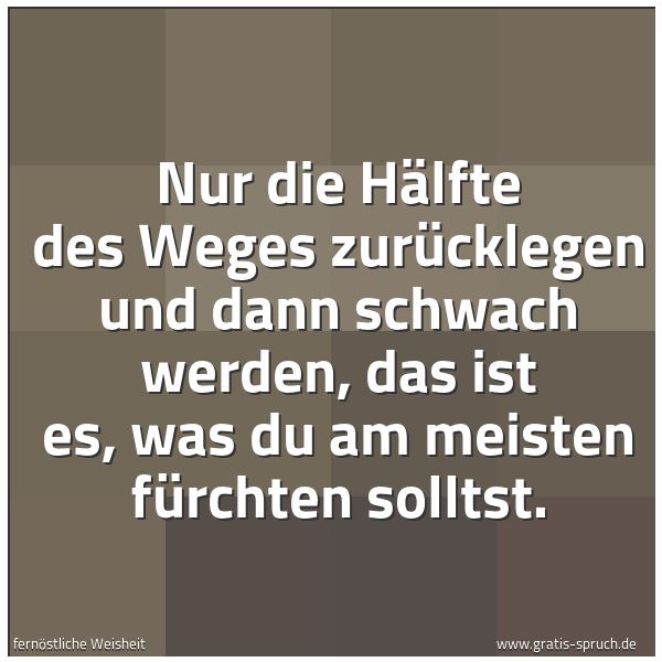 Quadratisches Spruchbild: Nur die Hälfte des Weges zurücklegen und dann schwach werden, das ist es, was du am meiste …