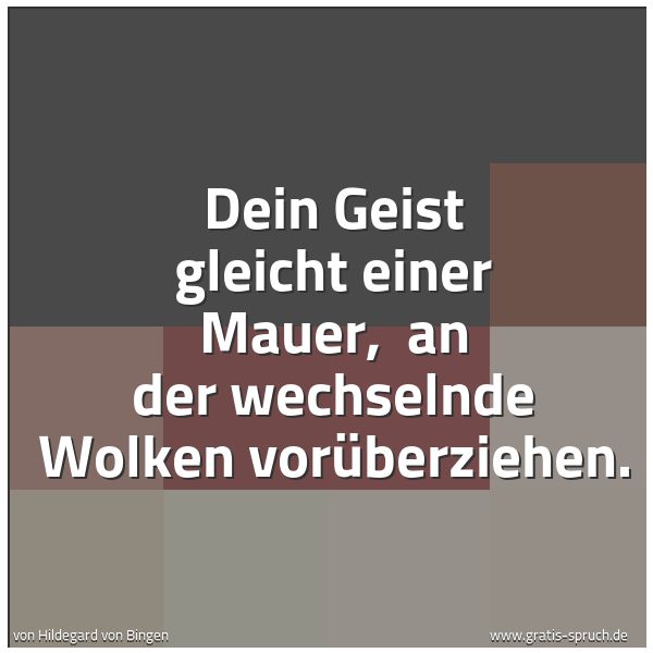Quadratisches Spruchbild: Dein Geist gleicht einer Mauer, an der wechselnde Wolken vorüberziehen.