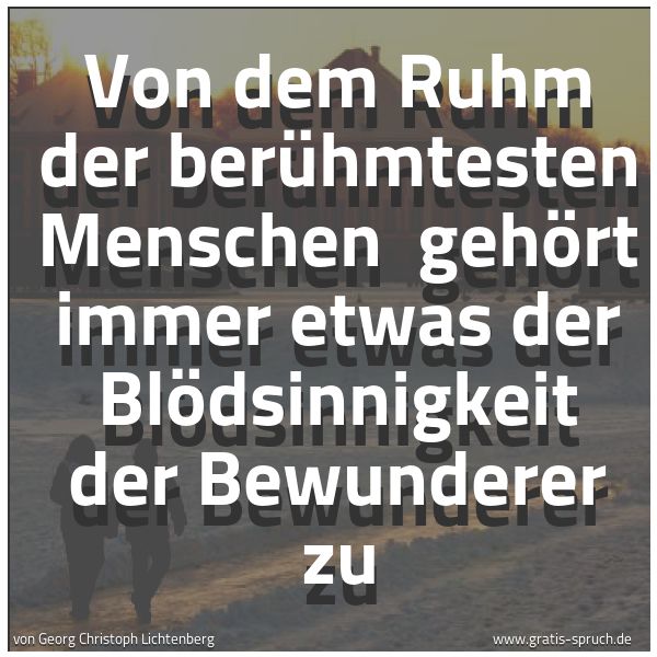 Quadratisches Spruchbild: Von dem Ruhm der berühmtesten Menschen gehört immer etwas der Blödsinnigkeit der Bewunder …