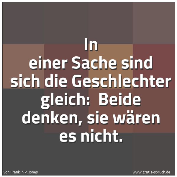 Quadratisches Spruchbild: In einer Sache sind sich die Geschlechter gleich: Beide denken, sie wären es nicht.